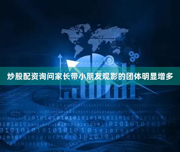 炒股配资询问家长带小朋友观影的团体明显增多