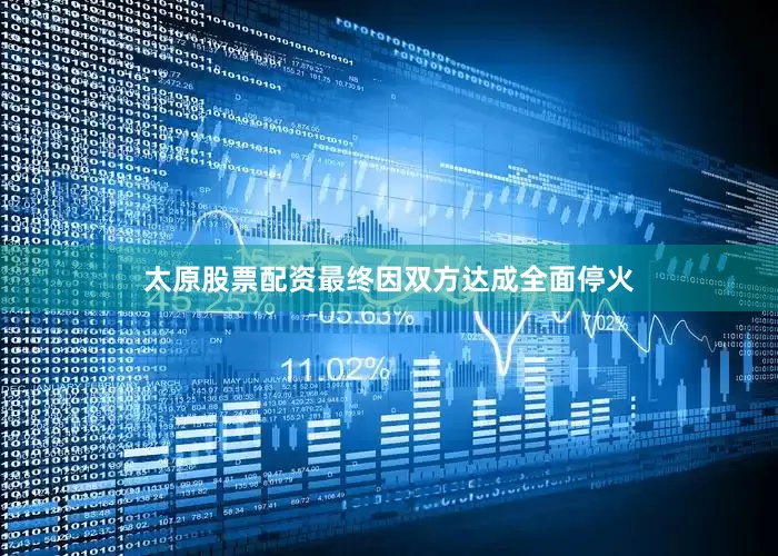 太原股票配资　　最终因双方达成全面停火