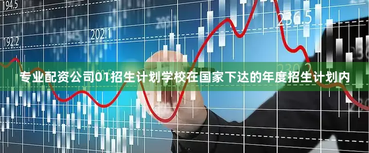 专业配资公司01招生计划学校在国家下达的年度招生计划内