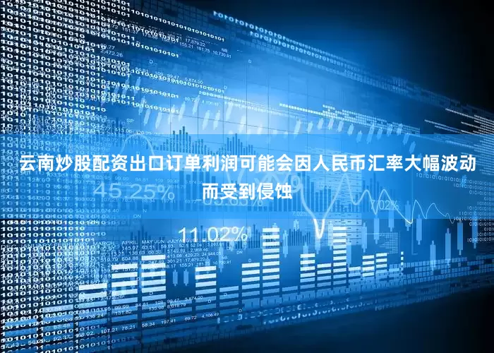 云南炒股配资出口订单利润可能会因人民币汇率大幅波动而受到侵蚀
