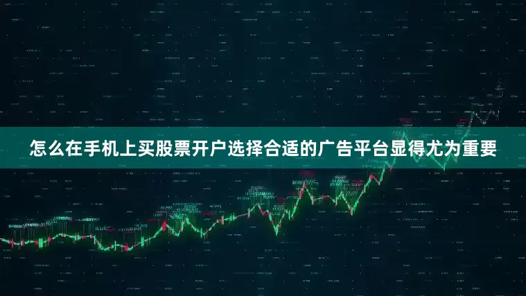 怎么在手机上买股票开户选择合适的广告平台显得尤为重要