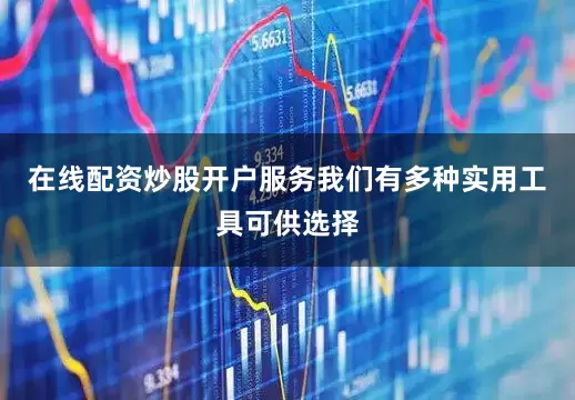 在线配资炒股开户服务我们有多种实用工具可供选择