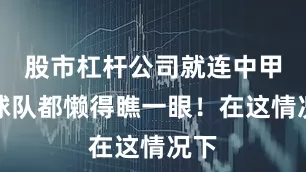 股市杠杆公司就连中甲的球队都懒得瞧一眼！在这情况下