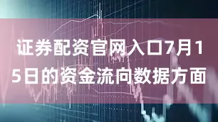 证券配资官网入口7月15日的资金流向数据方面