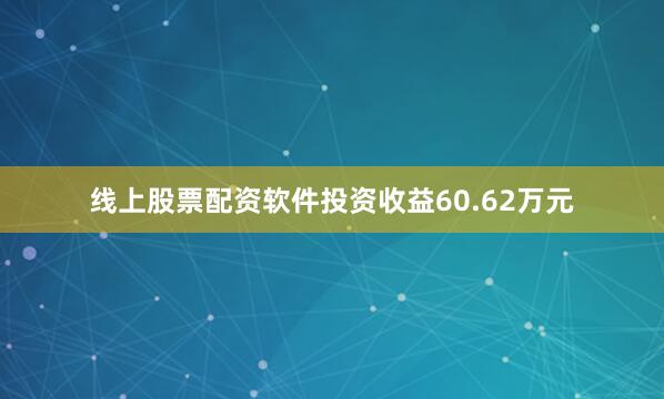 线上股票配资软件投资收益60.62万元