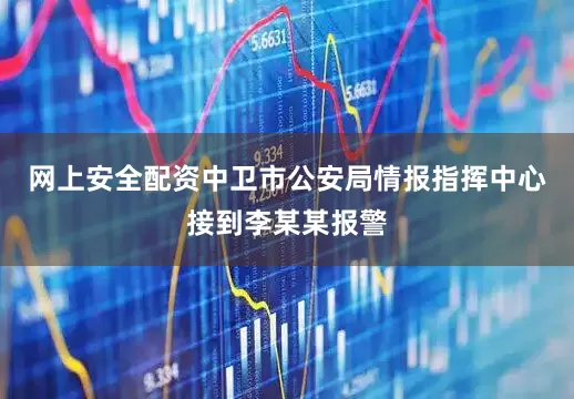 网上安全配资中卫市公安局情报指挥中心接到李某某报警