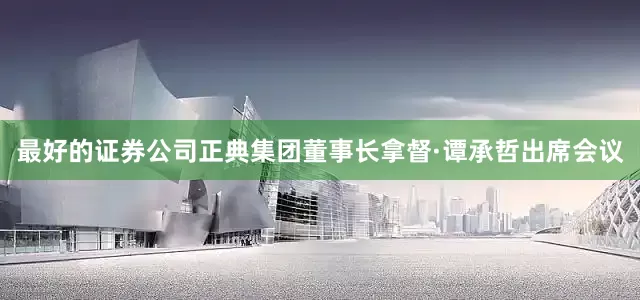 最好的证券公司正典集团董事长拿督·谭承哲出席会议
