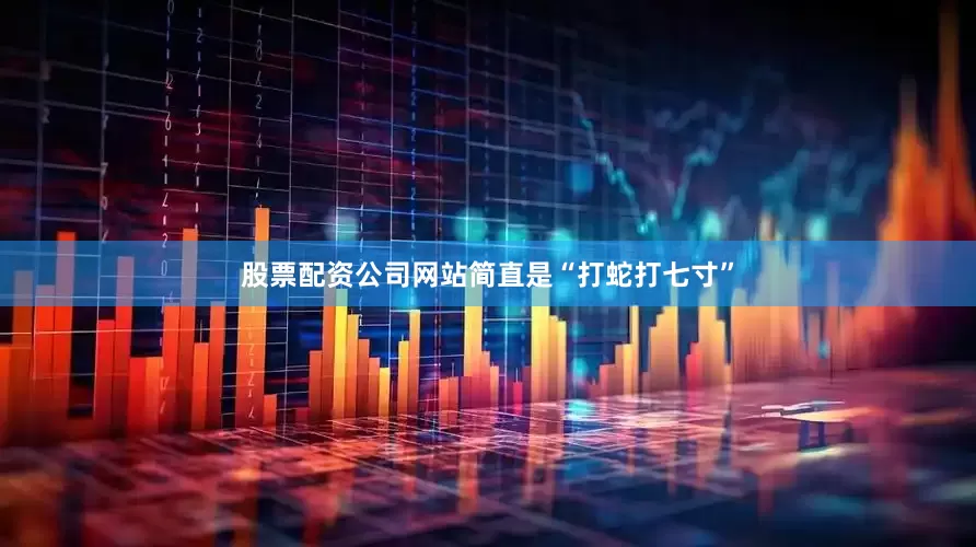 股票配资公司网站简直是“打蛇打七寸”