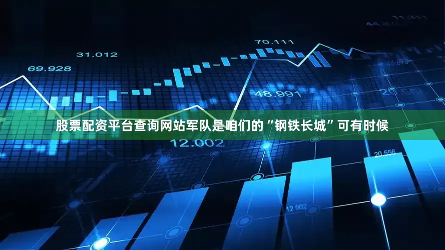 股票配资平台查询网站军队是咱们的“钢铁长城”可有时候