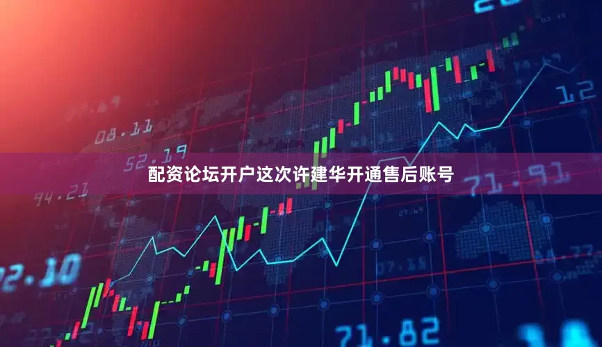 配资论坛开户这次许建华开通售后账号